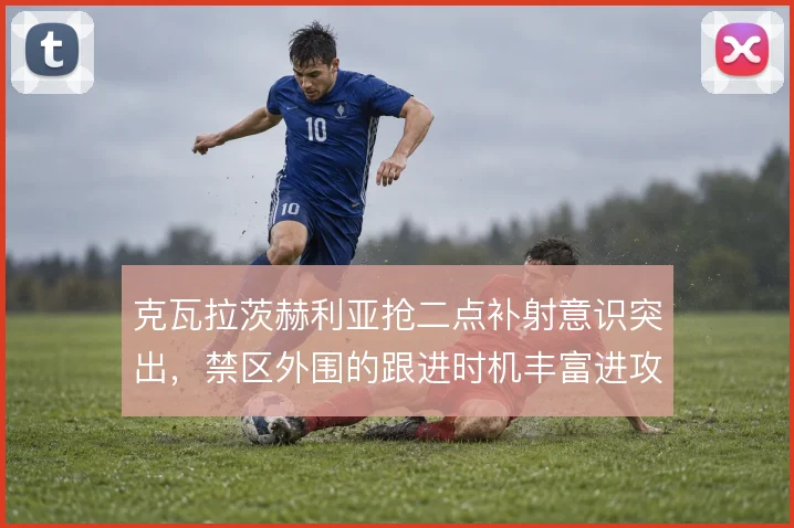 克瓦拉茨赫利亚抢二点补射意识突出，禁区外围的跟进时机丰富进攻层次