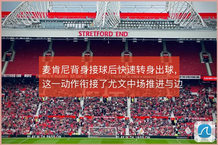麦肯尼背身接球后快速转身出球,这一动作衔接了尤文中场推进与边路转移