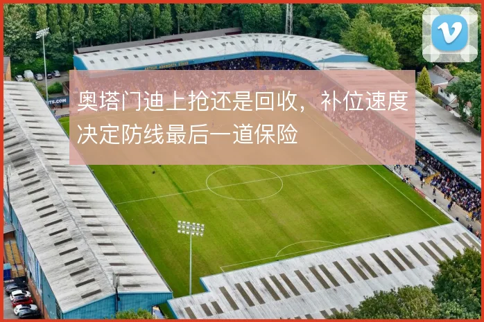奥塔门迪上抢还是回收，补位速度决定防线最后一道保险