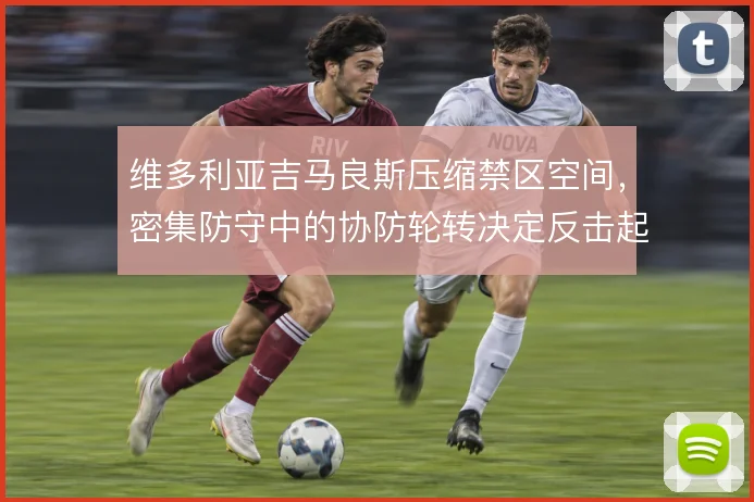 维多利亚吉马良斯压缩禁区空间,密集防守中的协防轮转决定反击起点