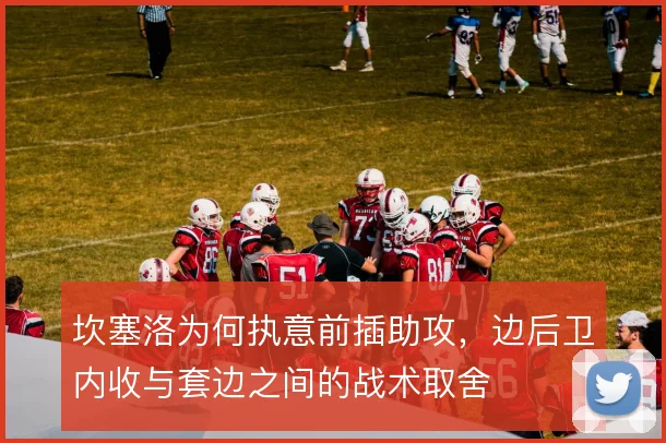 坎塞洛为何执意前插助攻,边后卫内收与套边之间的战术取舍