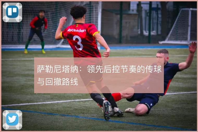 萨勒尼塔纳：领先后控节奏的传球与回撤路线
