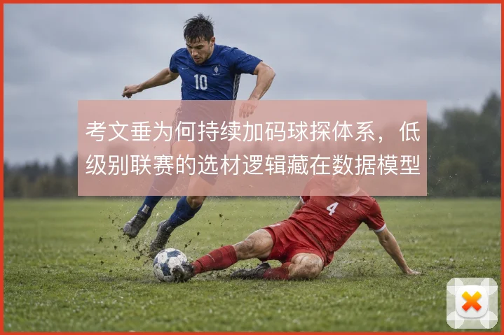 考文垂为何持续加码球探体系，低级别联赛的选材逻辑藏在数据模型里