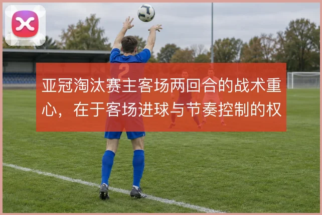 亚冠淘汰赛主客场两回合的战术重心，在于客场进球与节奏控制的权衡