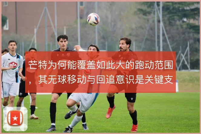 芒特为何能覆盖如此大的跑动范围，其无球移动与回追意识是关键支撑