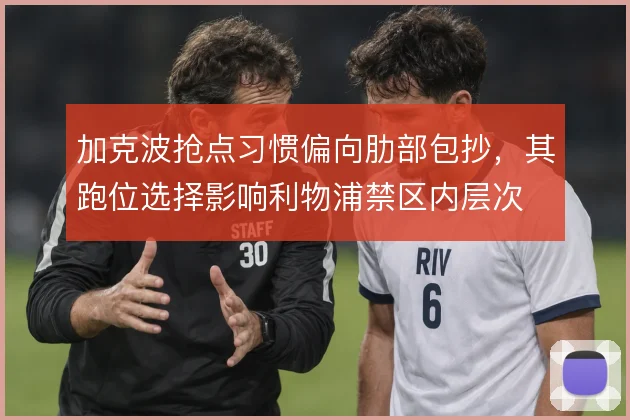 加克波抢点习惯偏向肋部包抄，其跑位选择影响利物浦禁区内层次