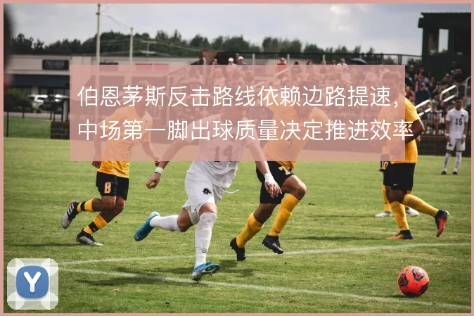 伯恩茅斯反击路线依赖边路提速，中场第一脚出球质量决定推进效率