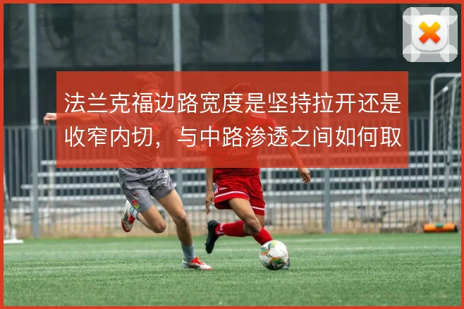 法兰克福边路宽度是坚持拉开还是收窄内切，与中路渗透之间如何取舍