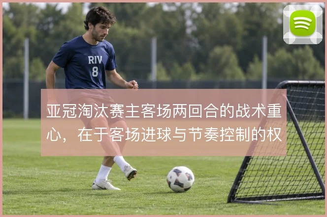 亚冠淘汰赛主客场两回合的战术重心,在于客场进球与节奏控制的权衡