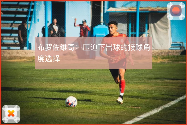布罗佐维奇：压迫下出球的接球角度选择