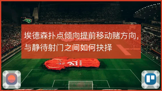埃德森扑点倾向提前移动赌方向，与静待射门之间如何抉择