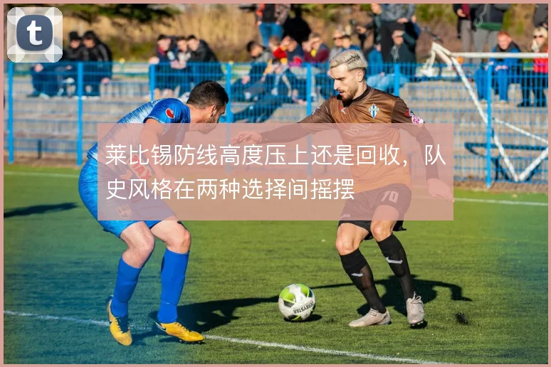 莱比锡防线高度压上还是回收,队史风格在两种选择间摇摆