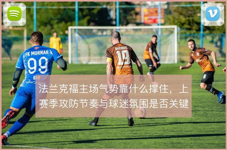 法兰克福主场气势靠什么撑住,上赛季攻防节奏与球迷氛围是否关键