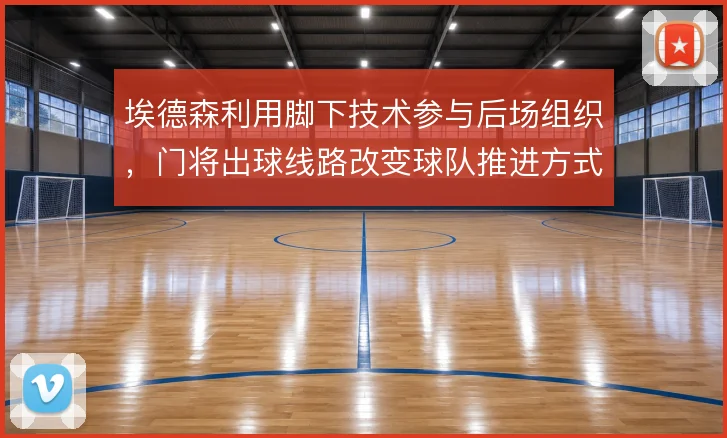 埃德森利用脚下技术参与后场组织,门将出球线路改变球队推进方式