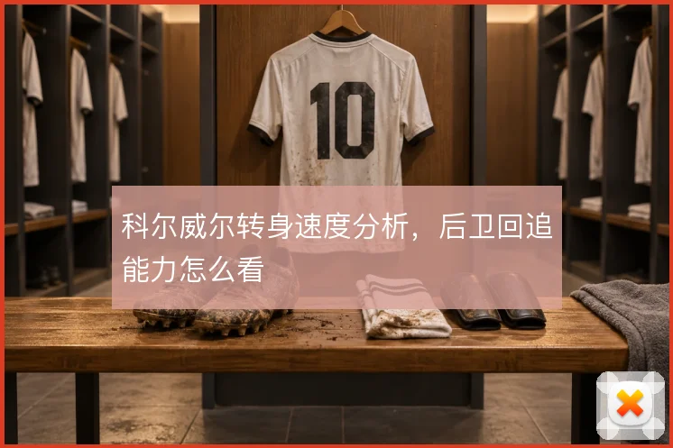 科尔威尔转身速度分析，后卫回追能力怎么看