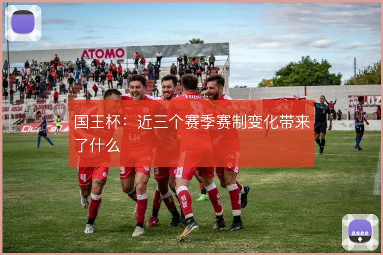 国王杯：近三个赛季赛制变化带来了什么