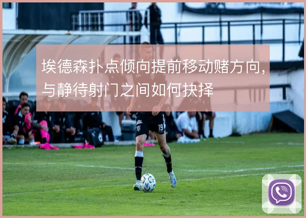 埃德森扑点倾向提前移动赌方向，与静待射门之间如何抉择