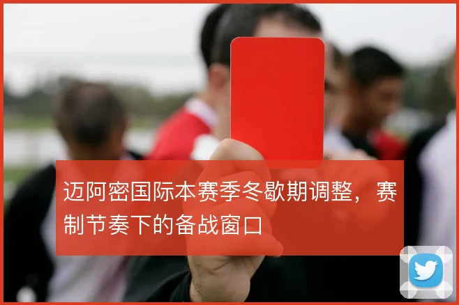 迈阿密国际本赛季冬歇期调整,赛制节奏下的备战窗口
