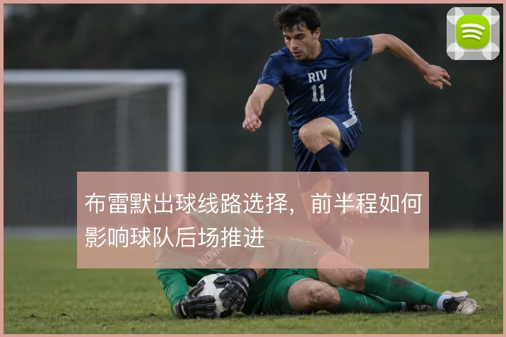 布雷默出球线路选择,前半程如何影响球队后场推进