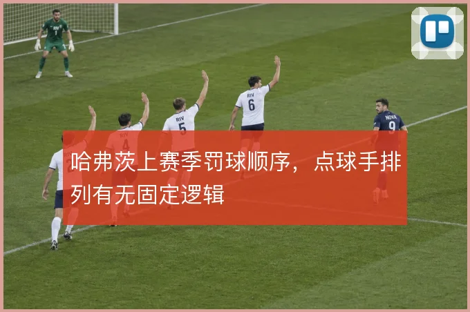 哈弗茨上赛季罚球顺序，点球手排列有无固定逻辑