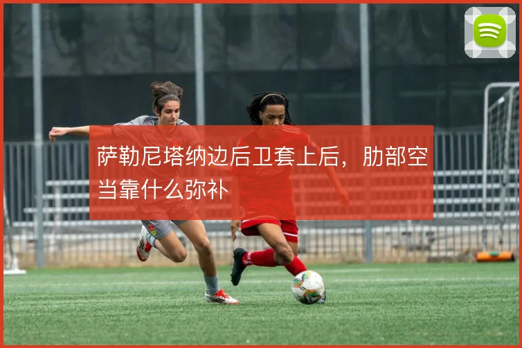 萨勒尼塔纳边后卫套上后,肋部空当靠什么弥补