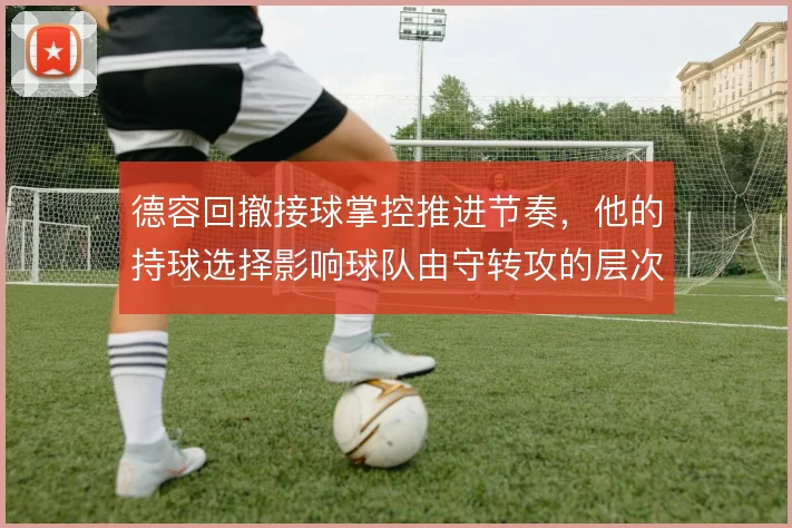 德容回撤接球掌控推进节奏，他的持球选择影响球队由守转攻的层次