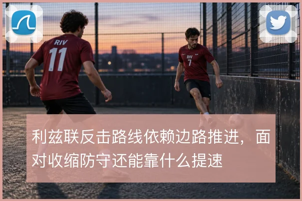 利兹联反击路线依赖边路推进，面对收缩防守还能靠什么提速