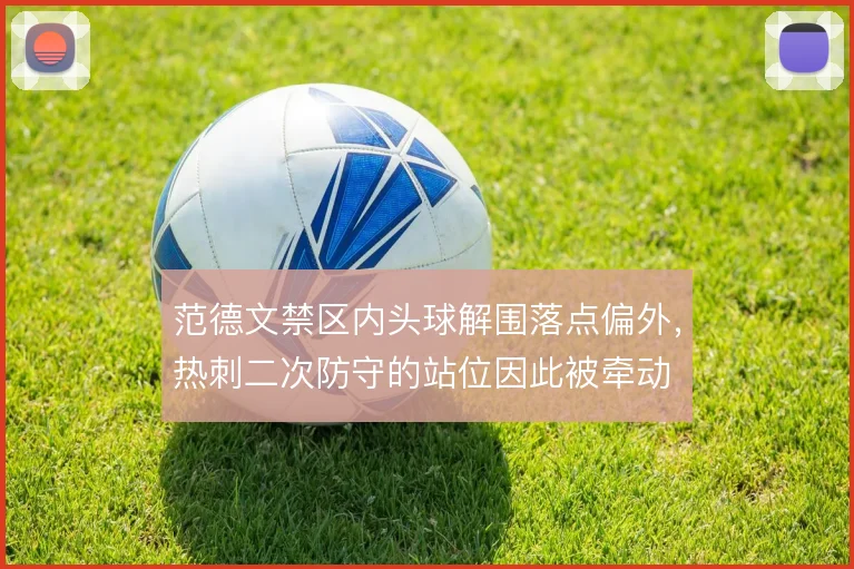 范德文禁区内头球解围落点偏外,热刺二次防守的站位因此被牵动