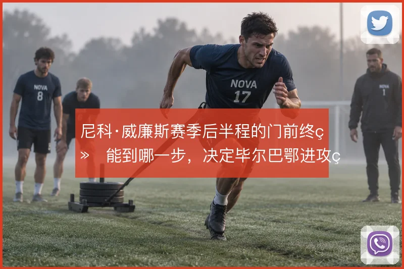 尼科·威廉斯赛季后半程的门前终结能到哪一步，决定毕尔巴鄂进攻的上限