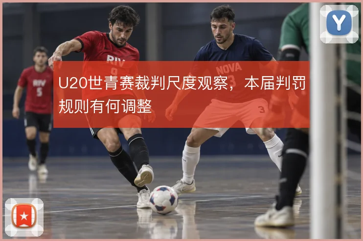 U20世青赛裁判尺度观察，本届判罚规则有何调整