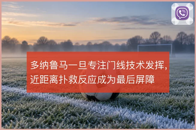 多纳鲁马一旦专注门线技术发挥，近距离扑救反应成为最后屏障