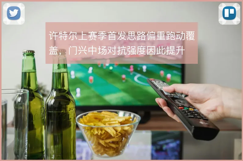 许特尔上赛季首发思路偏重跑动覆盖，门兴中场对抗强度因此提升