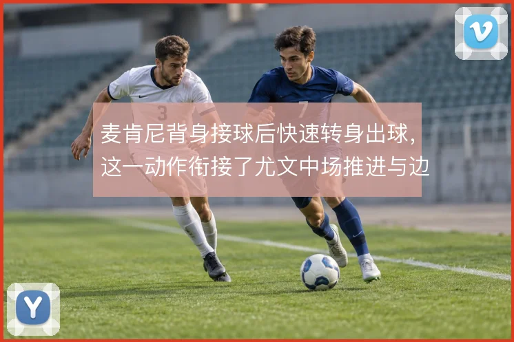 麦肯尼背身接球后快速转身出球，这一动作衔接了尤文中场推进与边路转移