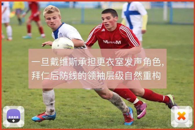 一旦戴维斯承担更衣室发声角色，拜仁后防线的领袖层级自然重构