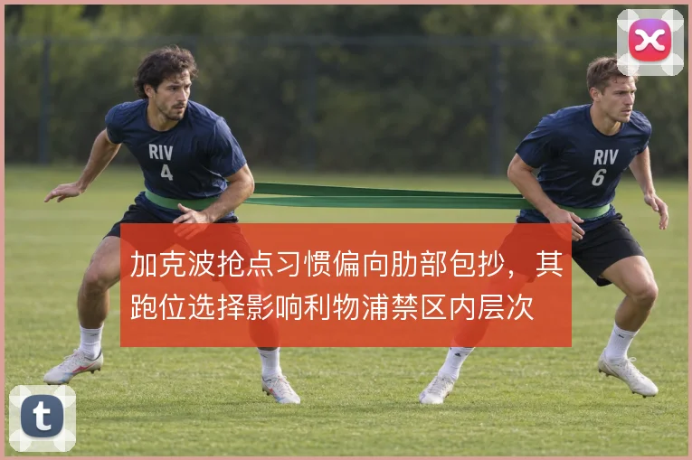 加克波抢点习惯偏向肋部包抄，其跑位选择影响利物浦禁区内层次