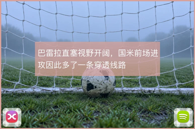 巴雷拉直塞视野开阔，国米前场进攻因此多了一条穿透线路
