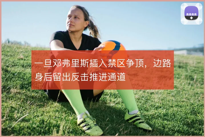 一旦邓弗里斯插入禁区争顶，边路身后留出反击推进通道