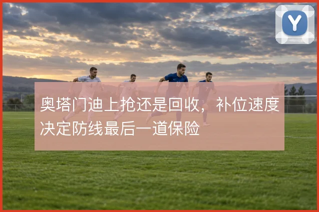 奥塔门迪上抢还是回收，补位速度决定防线最后一道保险