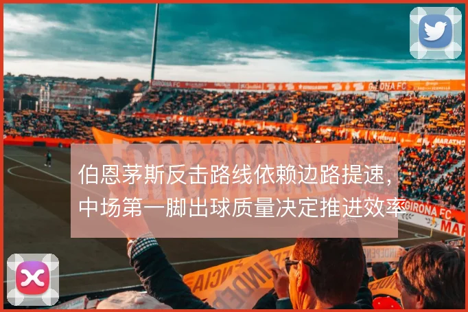 伯恩茅斯反击路线依赖边路提速，中场第一脚出球质量决定推进效率