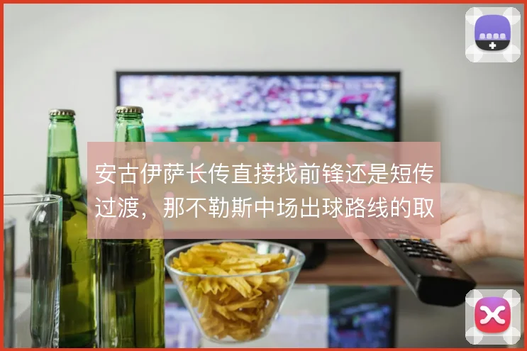 安古伊萨长传直接找前锋还是短传过渡，那不勒斯中场出球路线的取舍