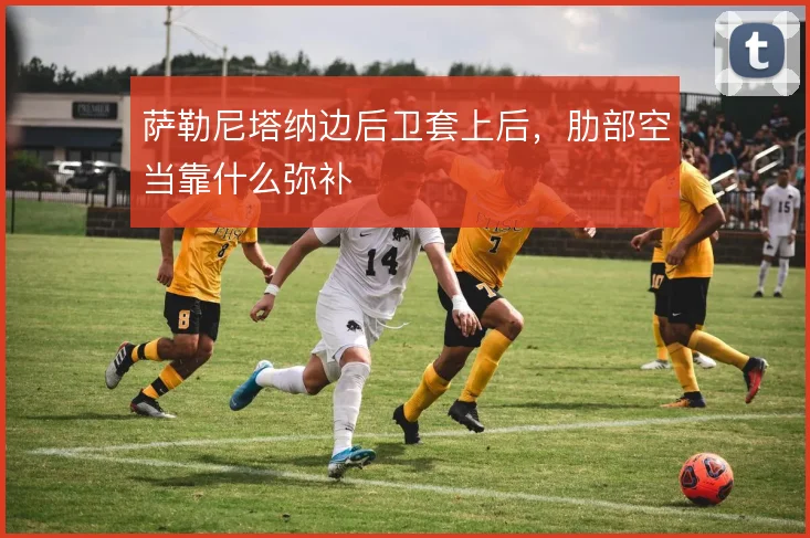 萨勒尼塔纳边后卫套上后，肋部空当靠什么弥补