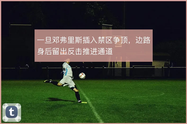 一旦邓弗里斯插入禁区争顶，边路身后留出反击推进通道