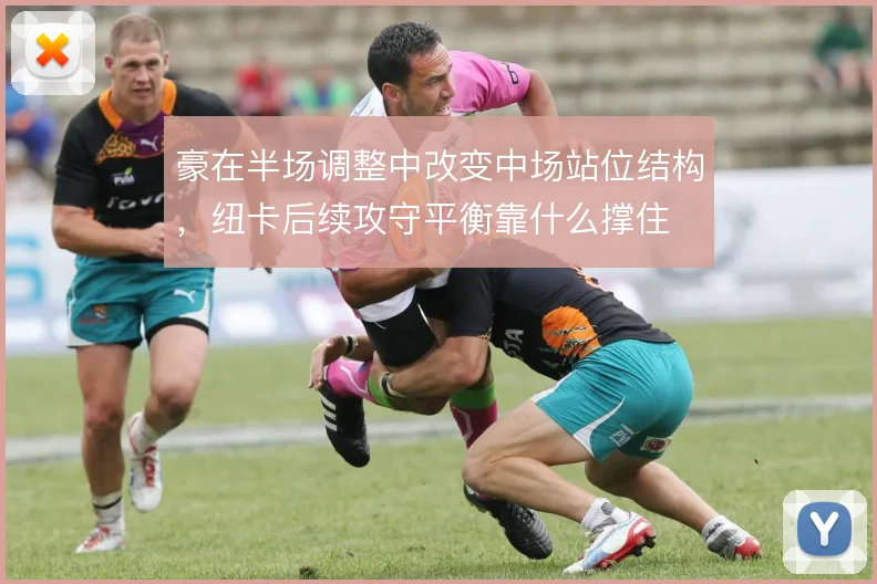 豪在半场调整中改变中场站位结构，纽卡后续攻守平衡靠什么撑住