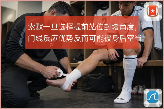 索默一旦选择提前站位封堵角度,门线反应优势反而可能被身后空当放大