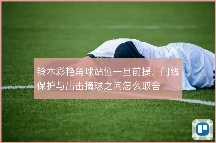 铃木彩艳角球站位一旦前提，门线保护与出击摘球之间怎么取舍