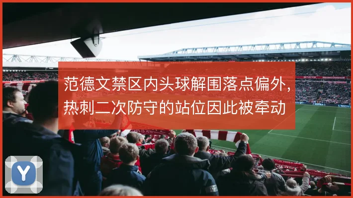 范德文禁区内头球解围落点偏外，热刺二次防守的站位因此被牵动