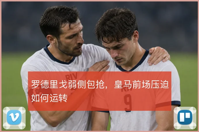 罗德里戈弱侧包抢，皇马前场压迫如何运转