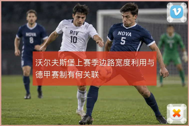 沃尔夫斯堡上赛季边路宽度利用与德甲赛制有何关联