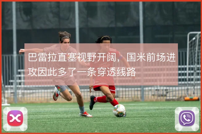 巴雷拉直塞视野开阔，国米前场进攻因此多了一条穿透线路